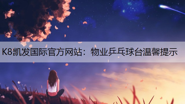 K8凯发国际官方网站：物业乒乓球台温馨提示