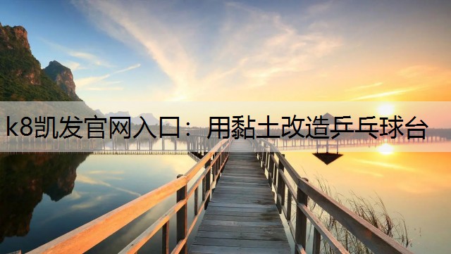 k8凯发官网入口：用黏土改造乒乓球台