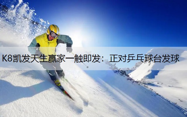 K8凯发天生赢家一触即发：正对乒乓球台发球