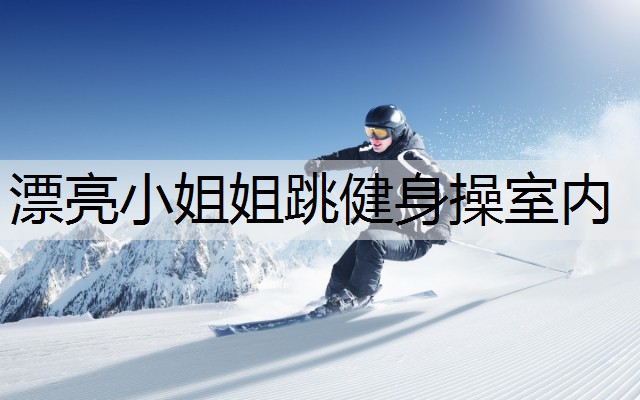 漂亮小姐姐跳健身操室内