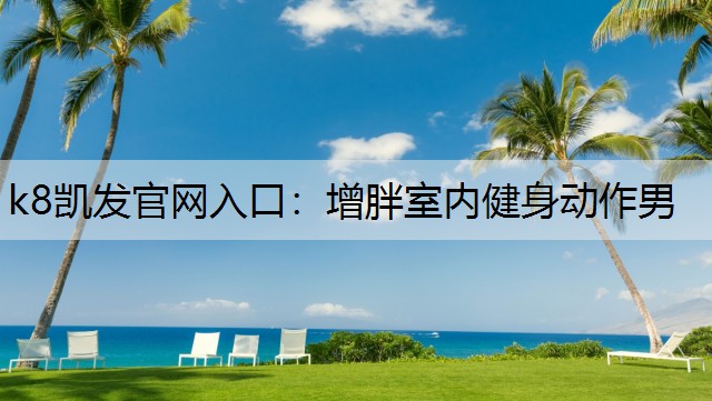 k8凯发官网入口：增胖室内健身动作男