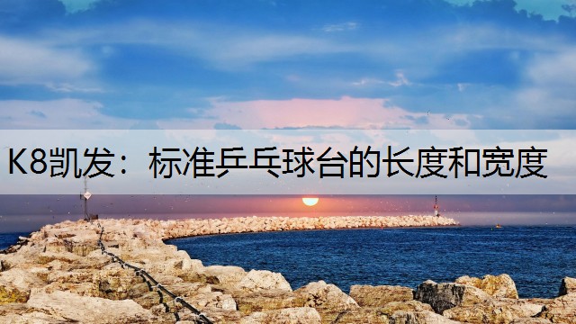 K8凯发：标准乒乓球台的长度和宽度