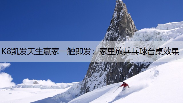 K8凯发天生赢家一触即发：家里放乒乓球台桌效果