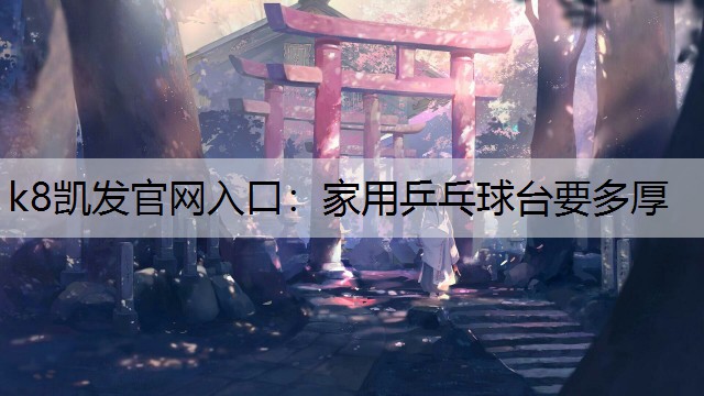k8凯发官网入口：家用乒乓球台要多厚