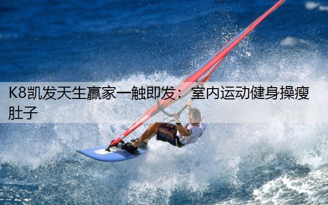 K8凯发天生赢家一触即发：室内运动健身操瘦肚子
