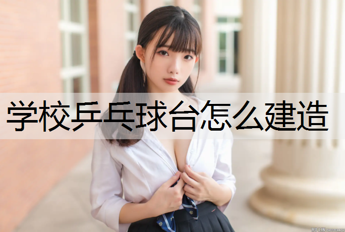 学校乒乓球台怎么建造