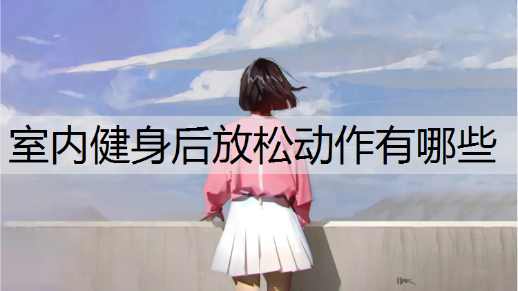室内健身后放松动作有哪些
