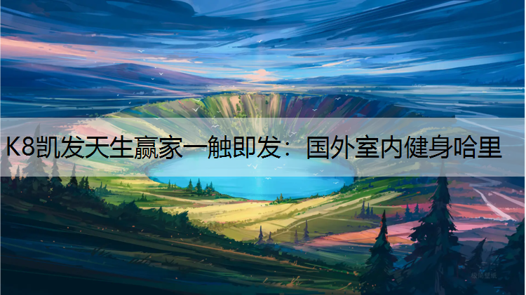 K8凯发天生赢家一触即发：国外室内健身哈里