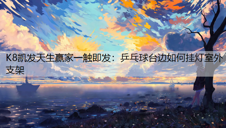 K8凯发天生赢家一触即发：乒乓球台边如何挂灯室外支架