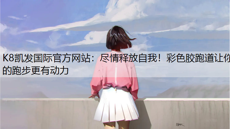 K8凯发国际官方网站：尽情释放自我！彩色胶跑道让你的跑步更有动力