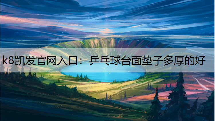 k8凯发官网入口：乒乓球台面垫子多厚的好