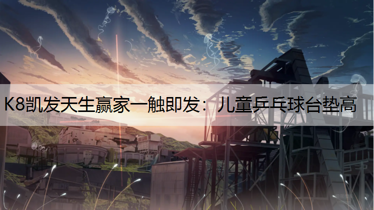 K8凯发天生赢家一触即发：儿童乒乓球台垫高