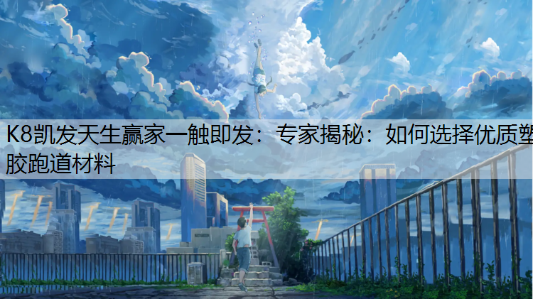 K8凯发天生赢家一触即发：专家揭秘：如何选择优质塑胶跑道材料