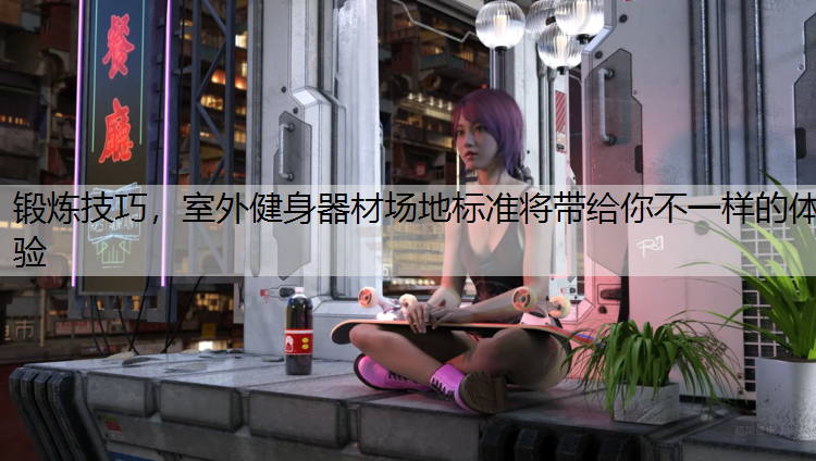 锻炼技巧，室外健身器材场地标准将带给你不一样的体验
